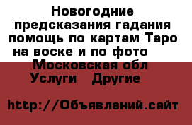 Новогодние предсказания гадания помощь по картам Таро на воске и по фото!!! - Московская обл. Услуги » Другие   